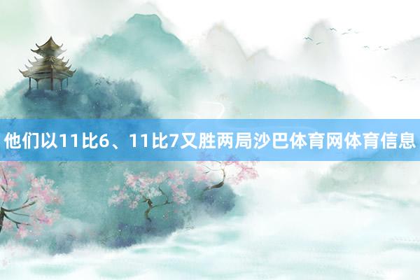 他们以11比6、11比7又胜两局沙巴体育网体育信息