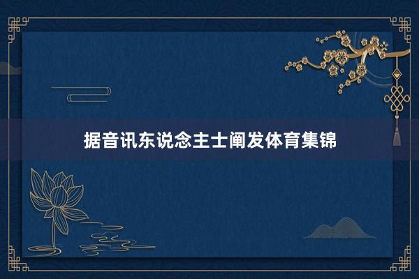 据音讯东说念主士阐发体育集锦