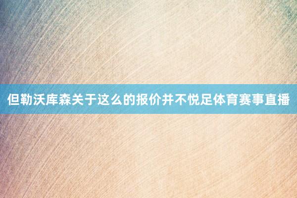 但勒沃库森关于这么的报价并不悦足体育赛事直播