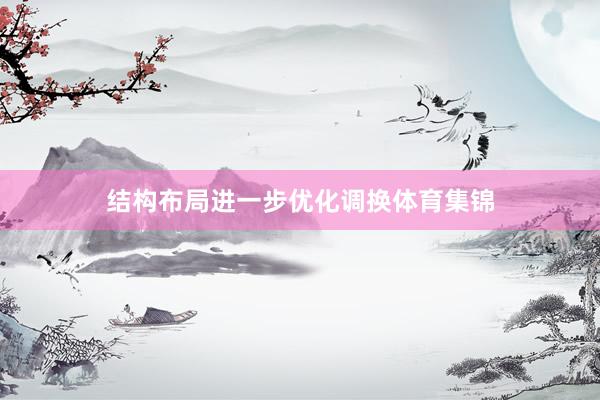 结构布局进一步优化调换体育集锦
