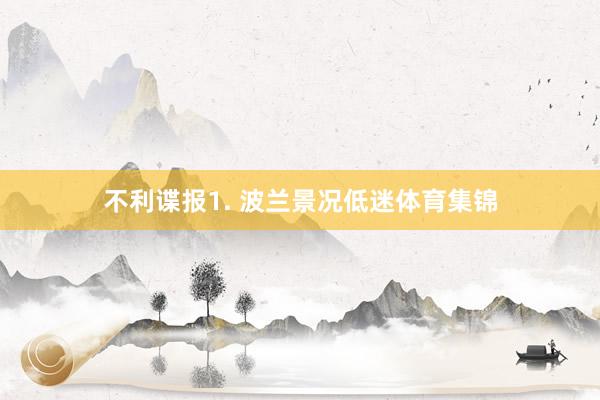 不利谍报　　1. 波兰景况低迷体育集锦