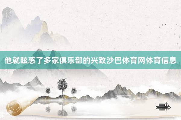 他就眩惑了多家俱乐部的兴致沙巴体育网体育信息