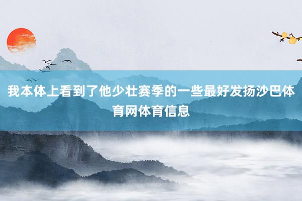 我本体上看到了他少壮赛季的一些最好发扬沙巴体育网体育信息