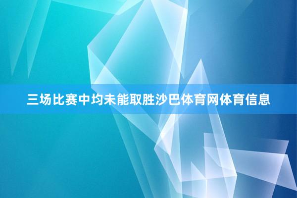 三场比赛中均未能取胜沙巴体育网体育信息