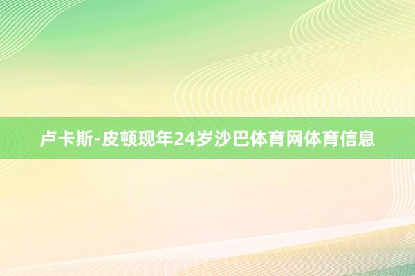 卢卡斯-皮顿现年24岁沙巴体育网体育信息