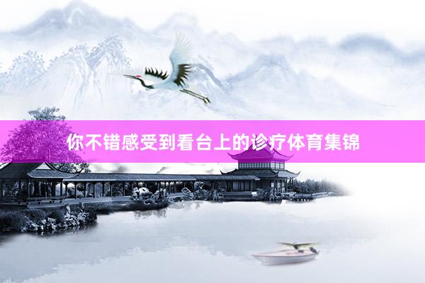 你不错感受到看台上的诊疗体育集锦