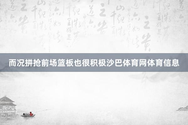 而况拼抢前场篮板也很积极沙巴体育网体育信息