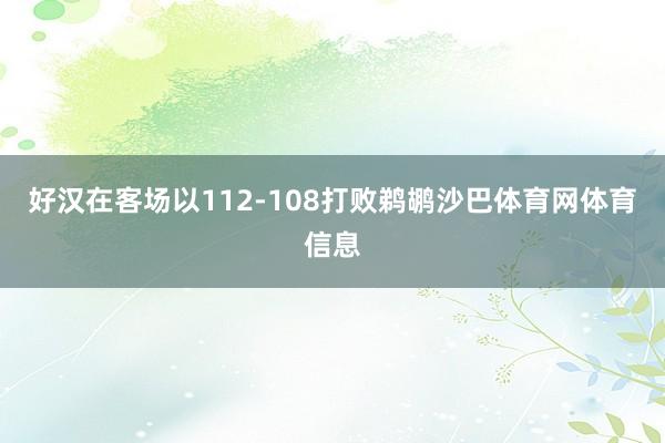 好汉在客场以112-108打败鹈鹕沙巴体育网体育信息
