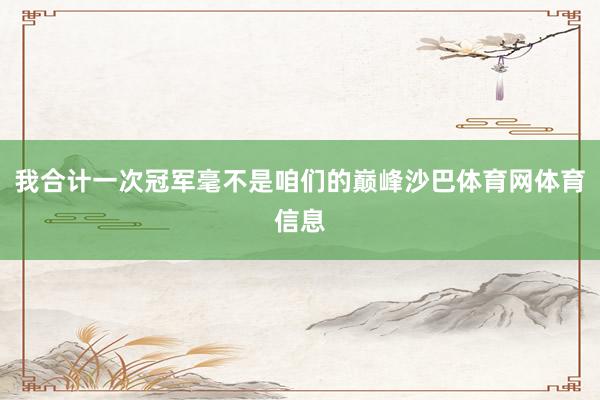 我合计一次冠军毫不是咱们的巅峰沙巴体育网体育信息