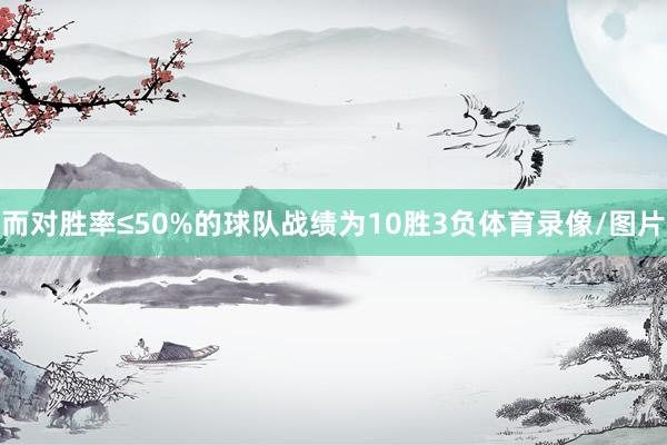 而对胜率≤50%的球队战绩为10胜3负体育录像/图片