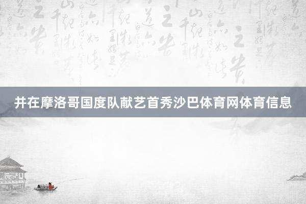 并在摩洛哥国度队献艺首秀沙巴体育网体育信息
