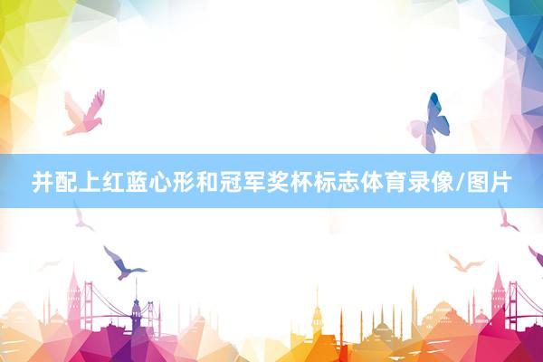 并配上红蓝心形和冠军奖杯标志体育录像/图片