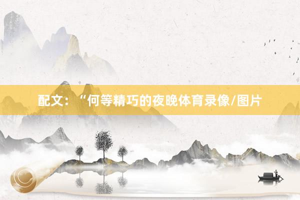 配文：“何等精巧的夜晚体育录像/图片