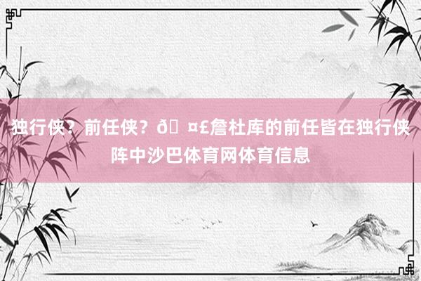 独行侠？前任侠？🤣詹杜库的前任皆在独行侠阵中沙巴体育网体育信息