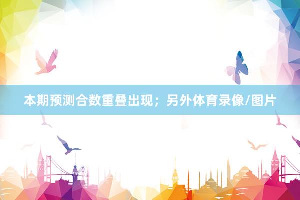 本期预测合数重叠出现；另外体育录像/图片