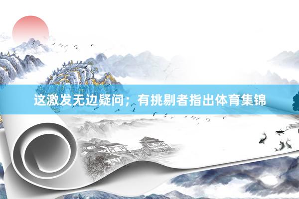 这激发无边疑问；有挑剔者指出体育集锦