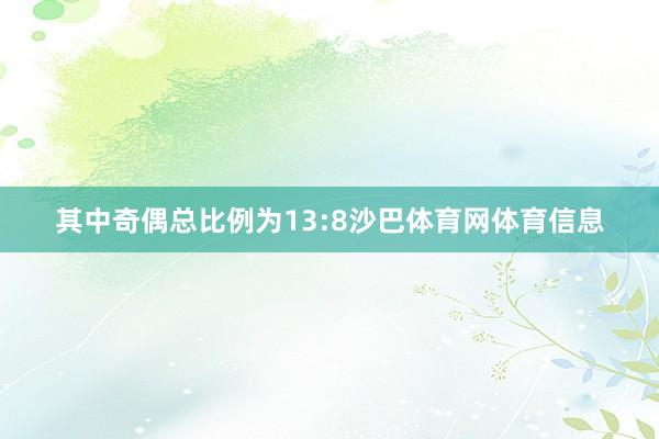 其中奇偶总比例为13:8沙巴体育网体育信息