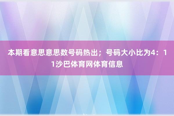本期看意思意思数号码热出；号码大小比为4：11沙巴体育网体育信息