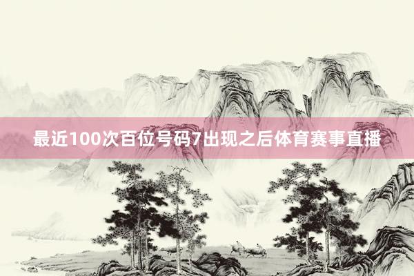 最近100次百位号码7出现之后体育赛事直播