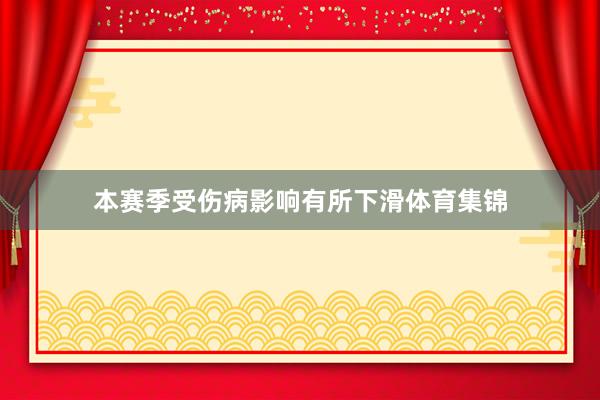 本赛季受伤病影响有所下滑体育集锦