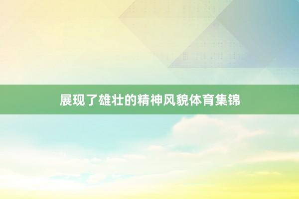 展现了雄壮的精神风貌体育集锦