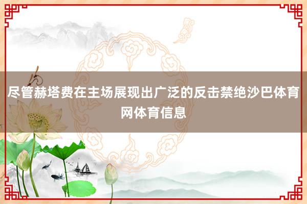 尽管赫塔费在主场展现出广泛的反击禁绝沙巴体育网体育信息