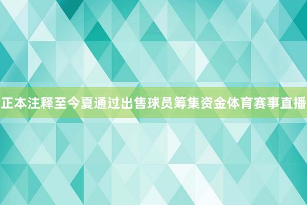 正本注释至今夏通过出售球员筹集资金体育赛事直播