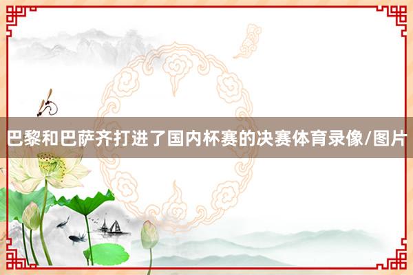 巴黎和巴萨齐打进了国内杯赛的决赛体育录像/图片