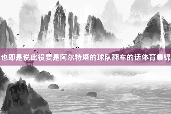 也即是说此役要是阿尔特塔的球队翻车的话体育集锦
