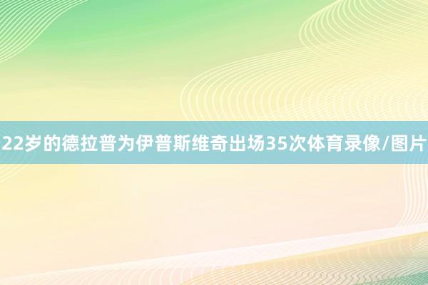 22岁的德拉普为伊普斯维奇出场35次体育录像/图片