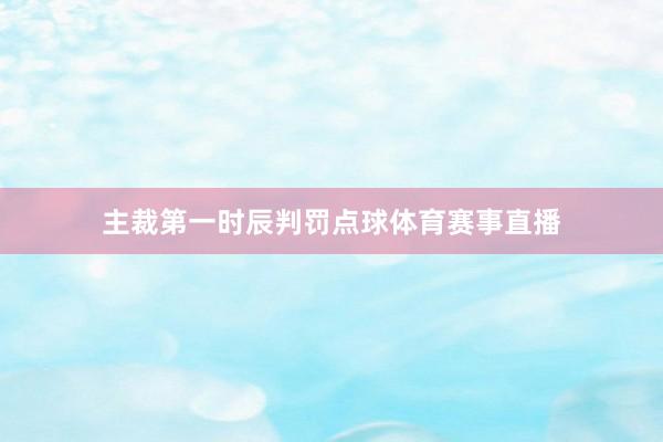 主裁第一时辰判罚点球体育赛事直播