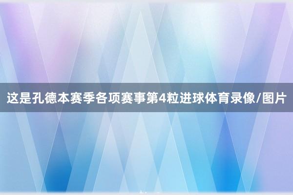 这是孔德本赛季各项赛事第4粒进球体育录像/图片