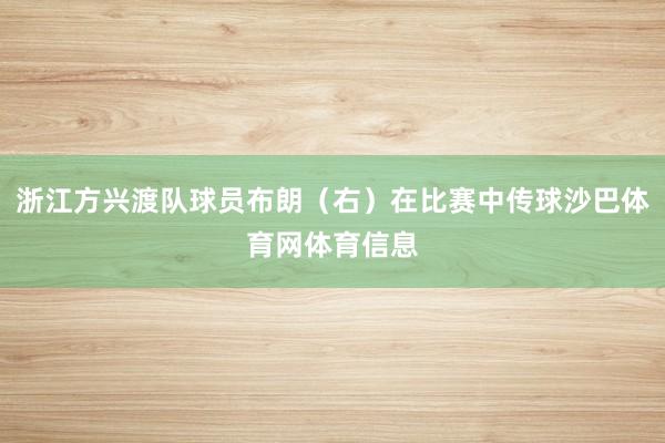 浙江方兴渡队球员布朗（右）在比赛中传球沙巴体育网体育信息
