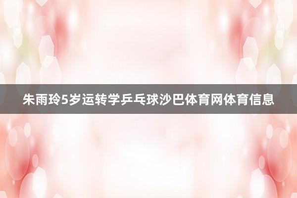 朱雨玲5岁运转学乒乓球沙巴体育网体育信息