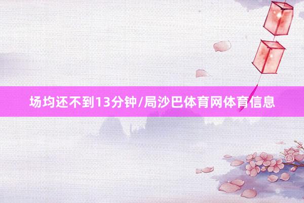 场均还不到13分钟/局沙巴体育网体育信息
