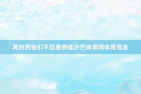 其时的他们不仅是师徒沙巴体育网体育信息