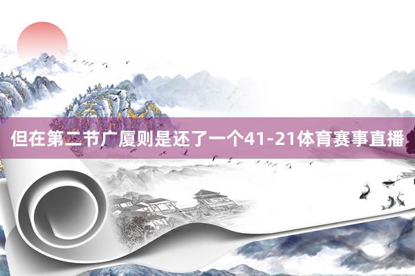 但在第二节广厦则是还了一个41-21体育赛事直播