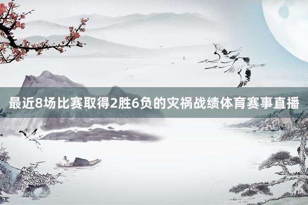 最近8场比赛取得2胜6负的灾祸战绩体育赛事直播