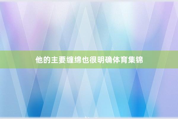 他的主要缠绵也很明确体育集锦