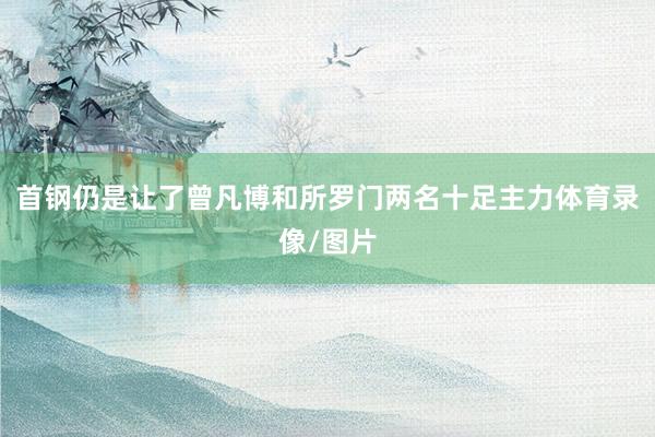 首钢仍是让了曾凡博和所罗门两名十足主力体育录像/图片