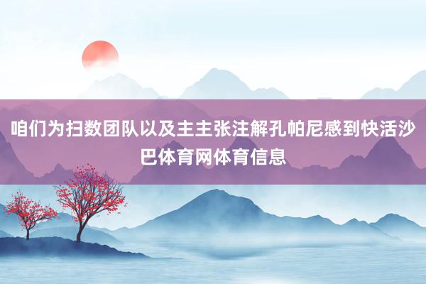 咱们为扫数团队以及主主张注解孔帕尼感到快活沙巴体育网体育信息