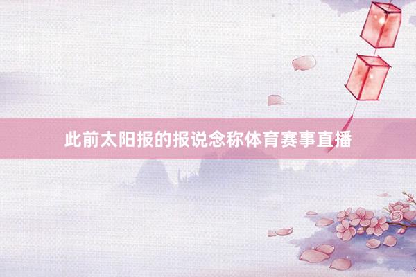 此前太阳报的报说念称体育赛事直播