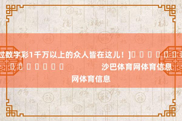 中过数字彩1千万以上的众人皆在这儿！]															                沙巴体育网体育信息