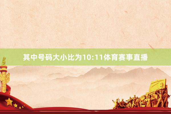 其中号码大小比为10:11体育赛事直播