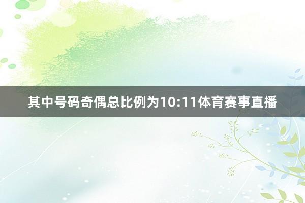 其中号码奇偶总比例为10:11体育赛事直播