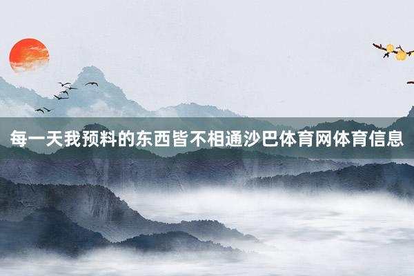 每一天我预料的东西皆不相通沙巴体育网体育信息