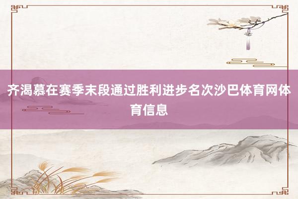 齐渴慕在赛季末段通过胜利进步名次沙巴体育网体育信息