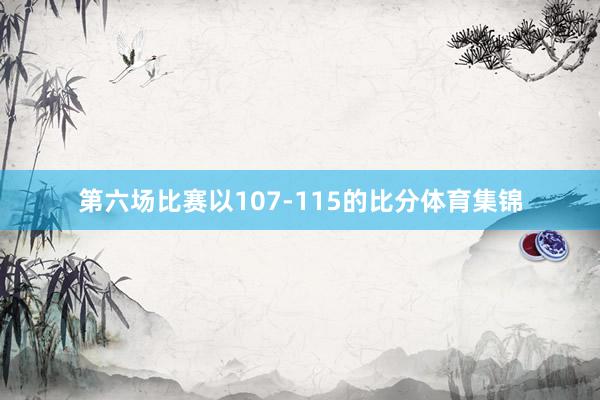第六场比赛以107-115的比分体育集锦