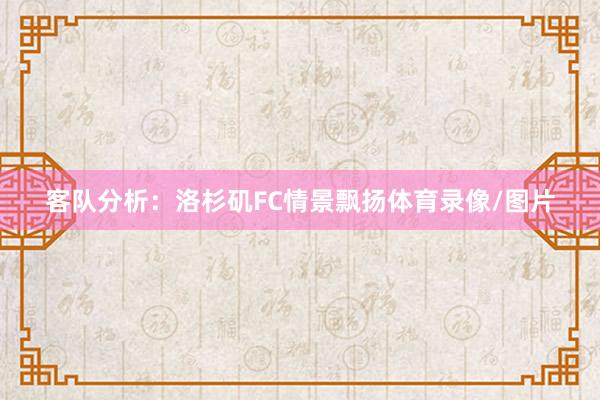 客队分析：洛杉矶FC情景飘扬体育录像/图片