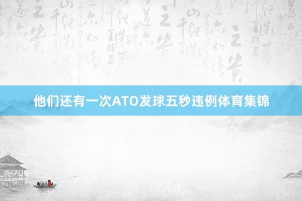 他们还有一次ATO发球五秒违例体育集锦